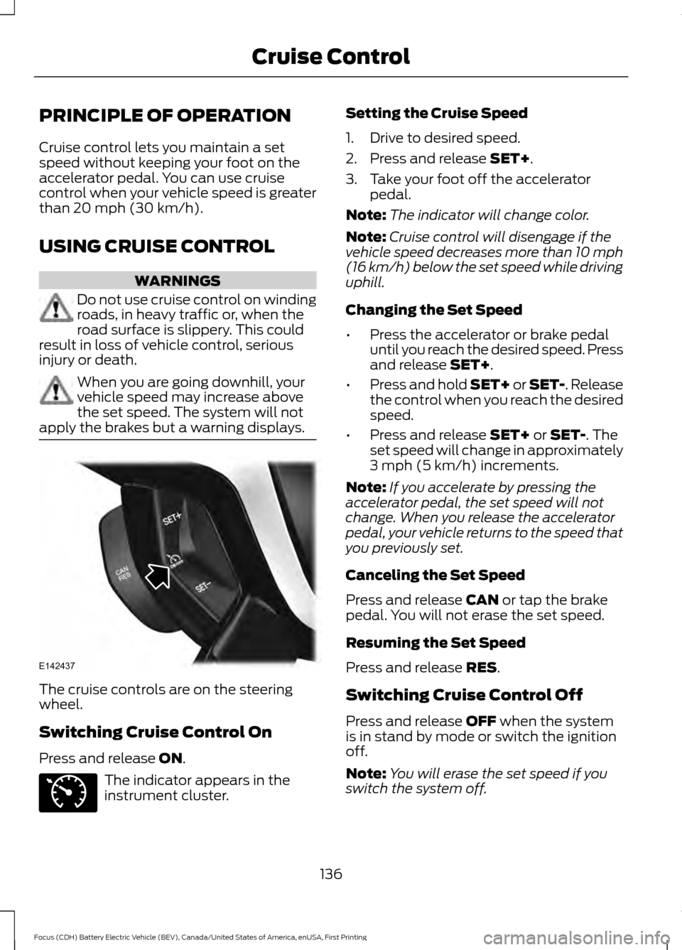 FORD FOCUS ELECTRIC 2016 3.G Owners Manual PRINCIPLE OF OPERATION
Cruise control lets you maintain a set
speed without keeping your foot on the
accelerator pedal. You can use cruise
control when your vehicle speed is greater
than 20 mph (30 km