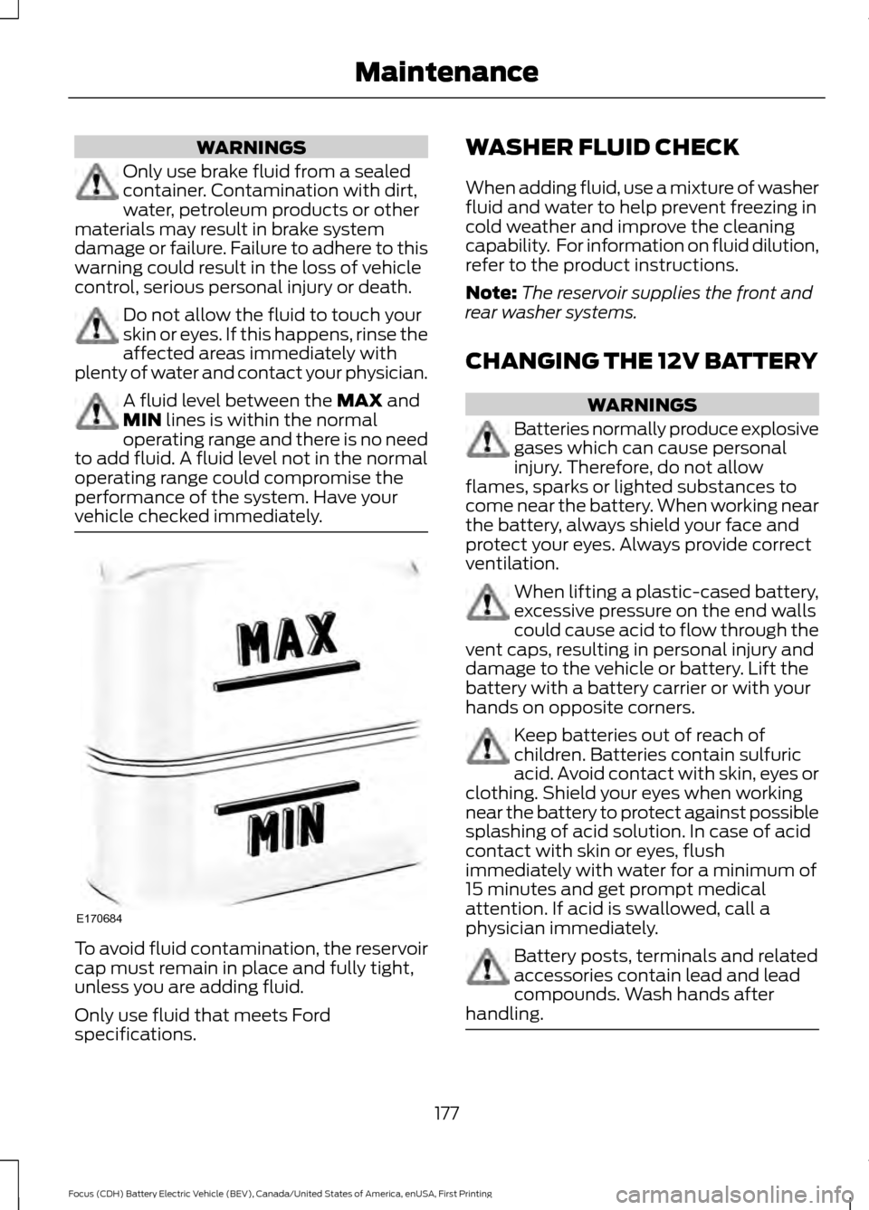 FORD FOCUS ELECTRIC 2016 3.G Owners Manual WARNINGS
Only use brake fluid from a sealed
container. Contamination with dirt,
water, petroleum products or other
materials may result in brake system
damage or failure. Failure to adhere to this
war