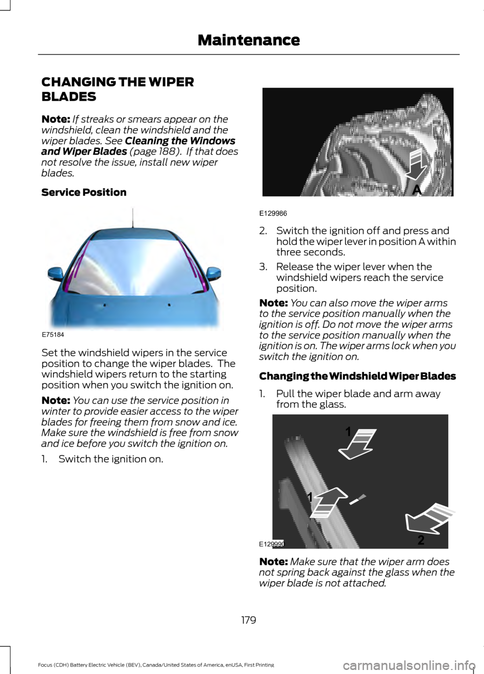 FORD FOCUS ELECTRIC 2016 3.G Owners Manual CHANGING THE WIPER
BLADES
Note:
If streaks or smears appear on the
windshield, clean the windshield and the
wiper blades. See Cleaning the Windows
and Wiper Blades (page 188).  If that does
not resolv