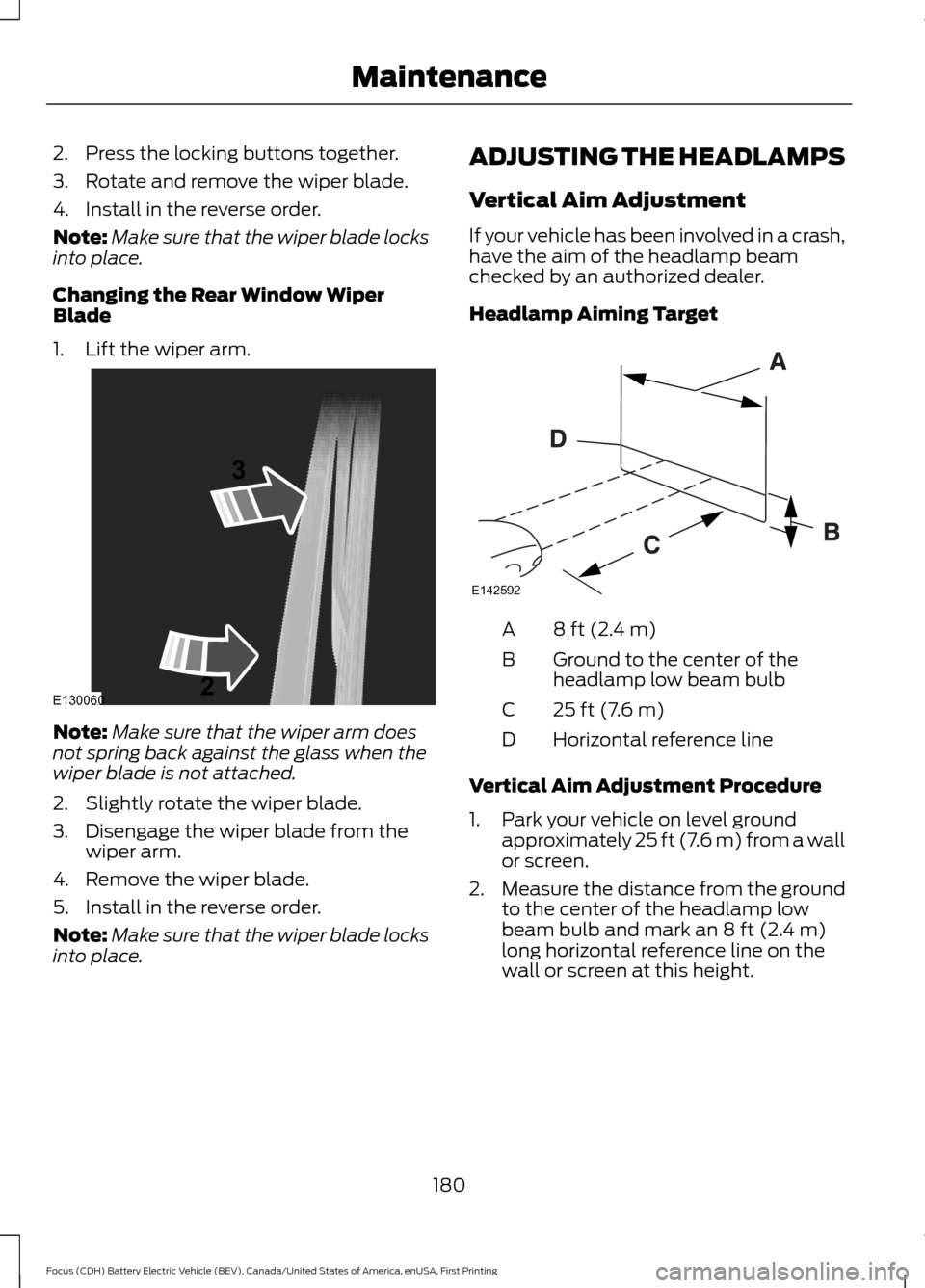 FORD FOCUS ELECTRIC 2016 3.G Owners Manual 2. Press the locking buttons together.
3. Rotate and remove the wiper blade.
4. Install in the reverse order.
Note:
Make sure that the wiper blade locks
into place.
Changing the Rear Window Wiper
Blad