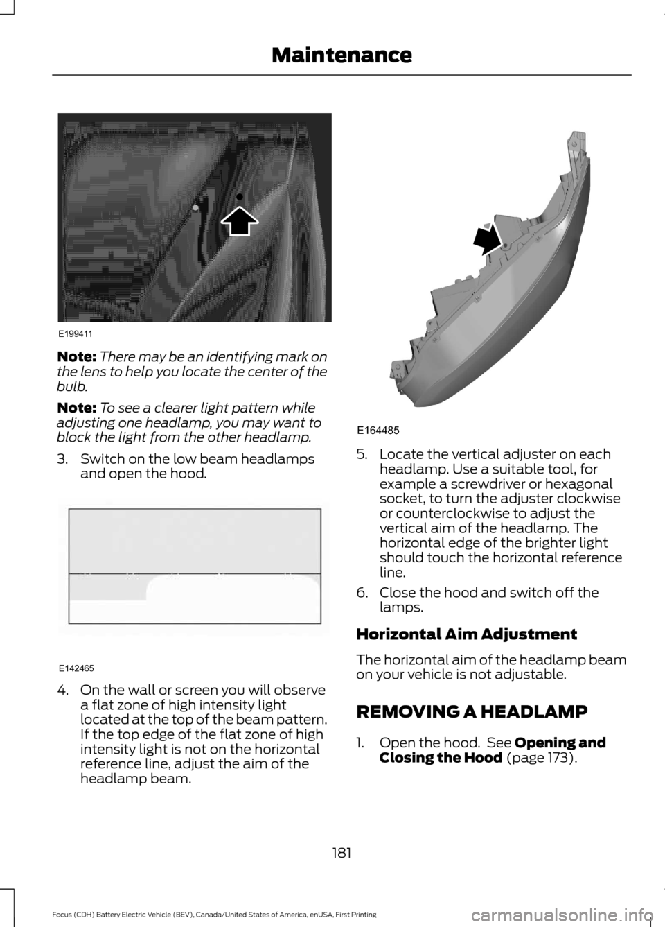 FORD FOCUS ELECTRIC 2016 3.G Owners Manual Note:
There may be an identifying mark on
the lens to help you locate the center of the
bulb.
Note: To see a clearer light pattern while
adjusting one headlamp, you may want to
block the light from th