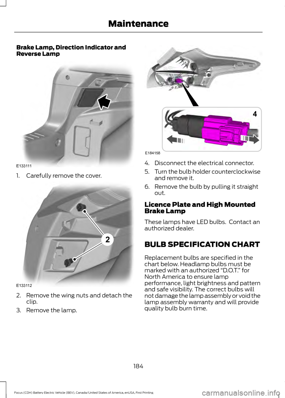 FORD FOCUS ELECTRIC 2016 3.G Owners Manual Brake Lamp, Direction Indicator and
Reverse Lamp
1. Carefully remove the cover.
2. Remove the wing nuts and detach the
clip.
3. Remove the lamp. 4. Disconnect the electrical connector.
5.
Turn the bul