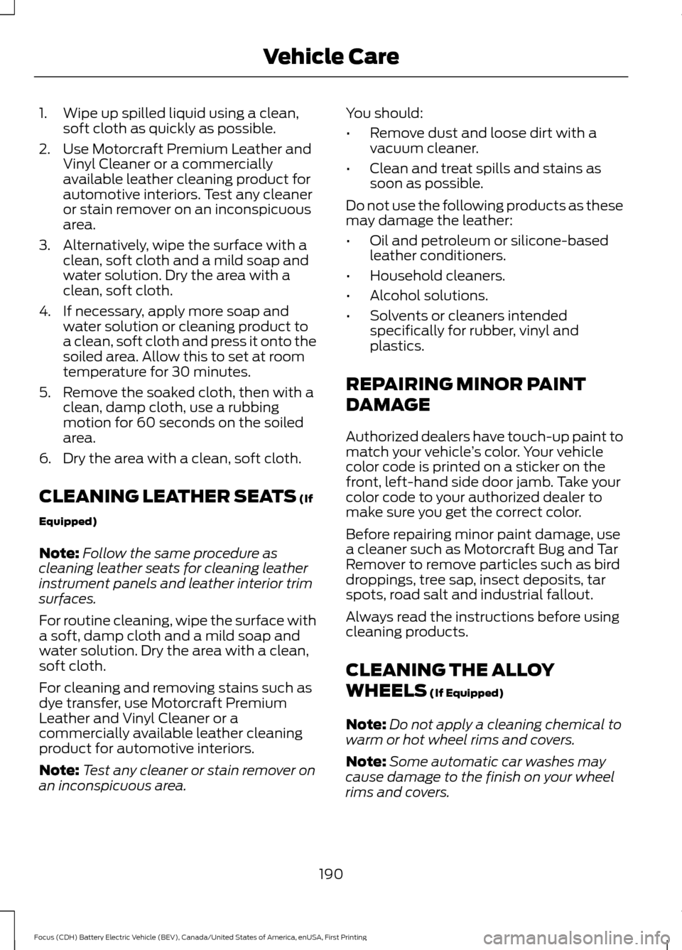 FORD FOCUS ELECTRIC 2016 3.G Owners Manual 1. Wipe up spilled liquid using a clean,
soft cloth as quickly as possible.
2. Use Motorcraft Premium Leather and Vinyl Cleaner or a commercially
available leather cleaning product for
automotive inte