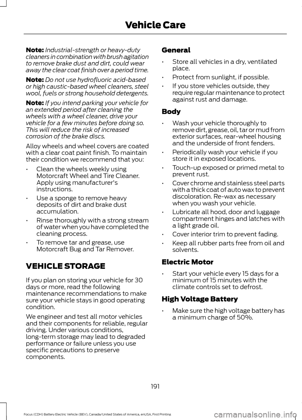 FORD FOCUS ELECTRIC 2016 3.G Owners Manual Note:
Industrial-strength or heavy-duty
cleaners in combination with brush agitation
to remove brake dust and dirt, could wear
away the clear coat finish over a period time.
Note: Do not use hydrofluo