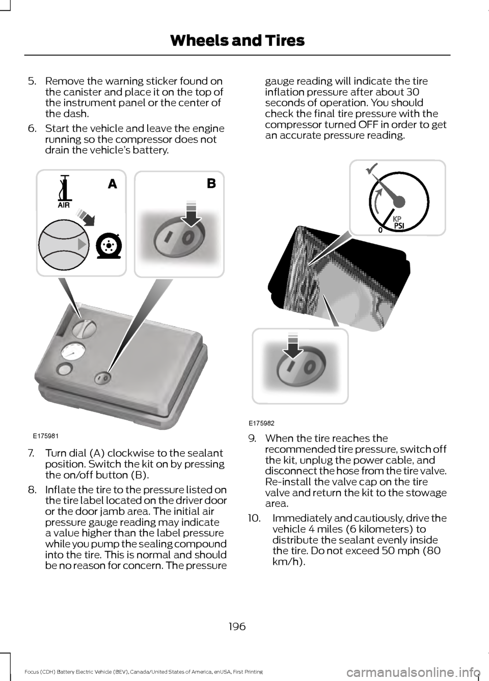 FORD FOCUS ELECTRIC 2016 3.G Owners Manual 5. Remove the warning sticker found on
the canister and place it on the top of
the instrument panel or the center of
the dash.
6. Start the vehicle and leave the engine running so the compressor does 