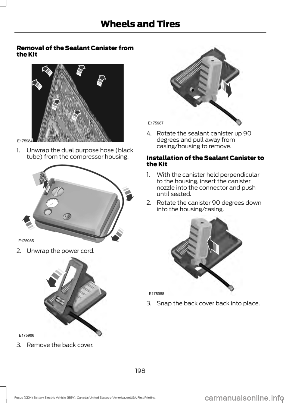 FORD FOCUS ELECTRIC 2016 3.G Owners Manual Removal of the Sealant Canister from
the Kit
1. Unwrap the dual purpose hose (black
tube) from the compressor housing. 2. Unwrap the power cord.
3. Remove the back cover. 4. Rotate the sealant caniste
