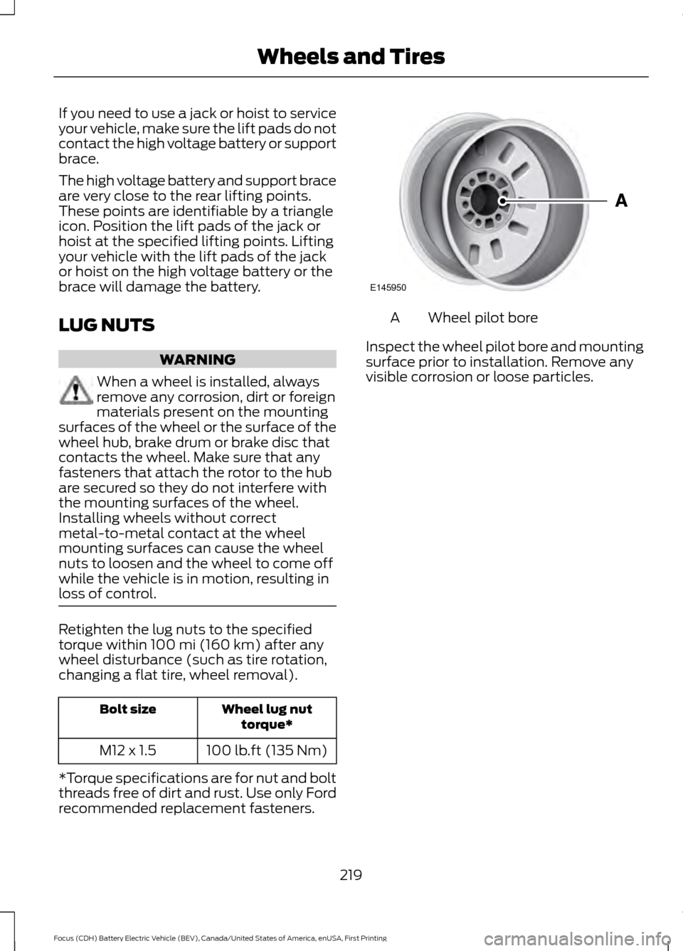 FORD FOCUS ELECTRIC 2016 3.G Owners Manual If you need to use a jack or hoist to service
your vehicle, make sure the lift pads do not
contact the high voltage battery or support
brace.
The high voltage battery and support brace
are very close 