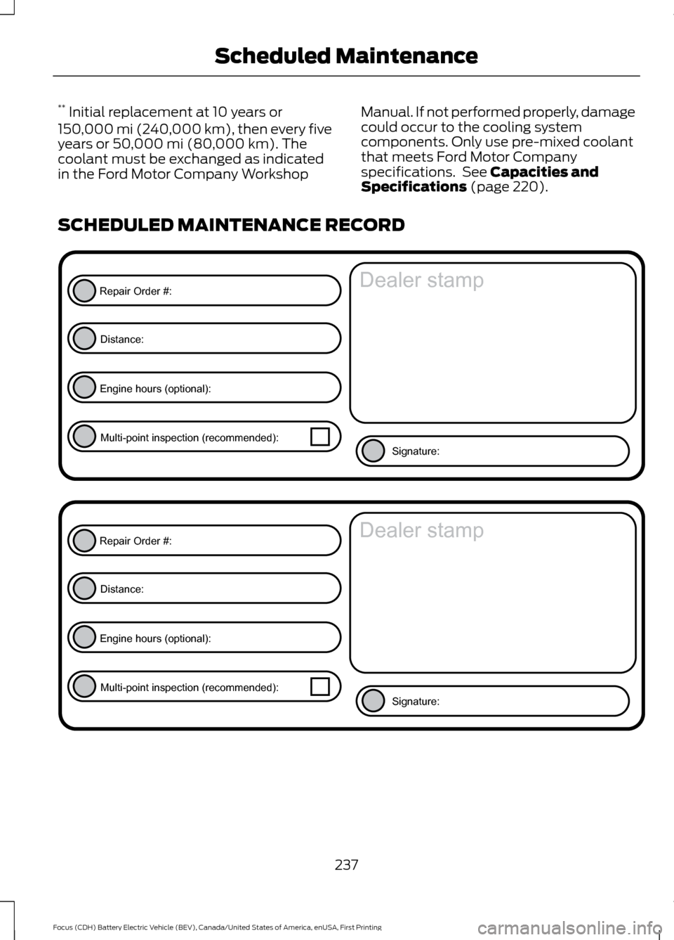 FORD FOCUS ELECTRIC 2016 3.G Owners Manual **
 Initial replacement at 10 years or
150,000 mi (240,000 km), then every five
years or 50,000 mi (80,000 km). The
coolant must be exchanged as indicated
in the Ford Motor Company Workshop Manual. If
