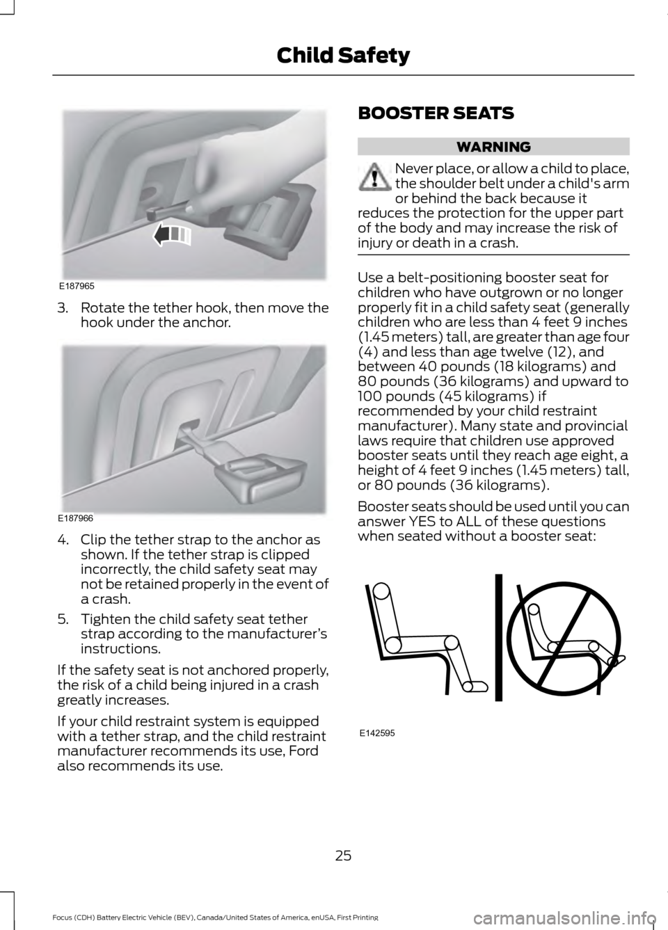 FORD FOCUS ELECTRIC 2016 3.G Owners Manual 3.
Rotate the tether hook, then move the
hook under the anchor. 4. Clip the tether strap to the anchor as
shown. If the tether strap is clipped
incorrectly, the child safety seat may
not be retained p FORD FOCUS ELECTRIC 2016 3.G Owners Manual 3.
Rotate the tether hook, then move the
hook under the anchor. 4. Clip the tether strap to the anchor as
shown. If the tether strap is clipped
incorrectly, the child safety seat may
not be retained p