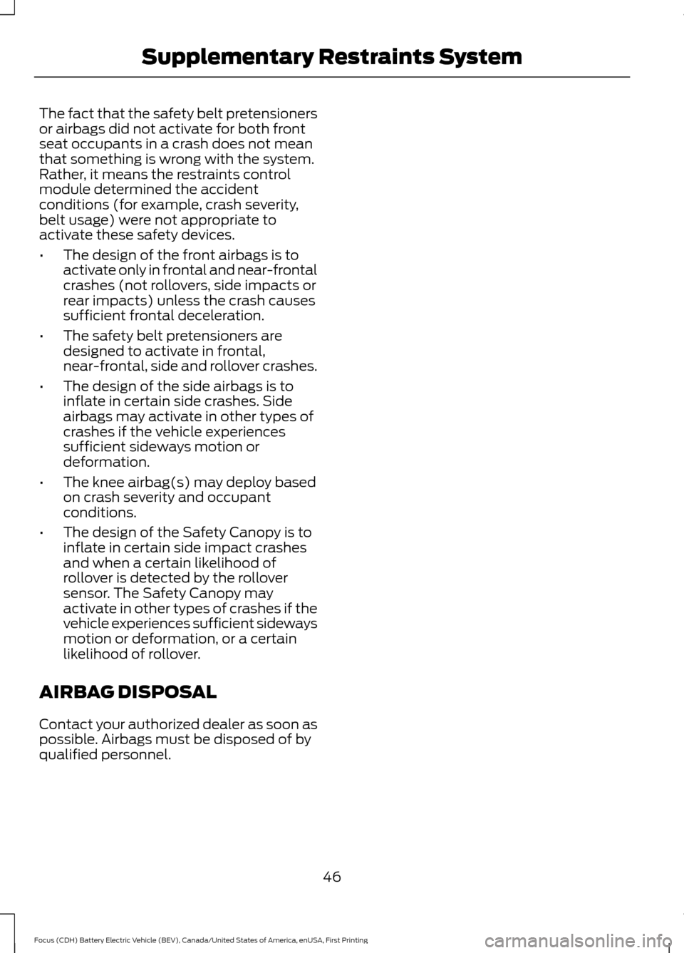 FORD FOCUS ELECTRIC 2016 3.G Owners Manual The fact that the safety belt pretensioners
or airbags did not activate for both front
seat occupants in a crash does not mean
that something is wrong with the system.
Rather, it means the restraints 