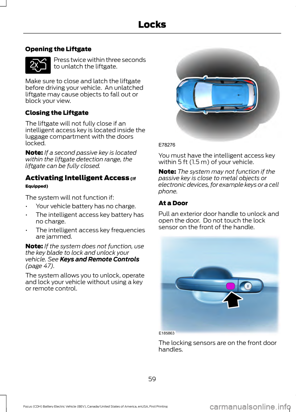 FORD FOCUS ELECTRIC 2016 3.G Owners Manual Opening the Liftgate
Press twice within three seconds
to unlatch the liftgate.
Make sure to close and latch the liftgate
before driving your vehicle.  An unlatched
liftgate may cause objects to fall o