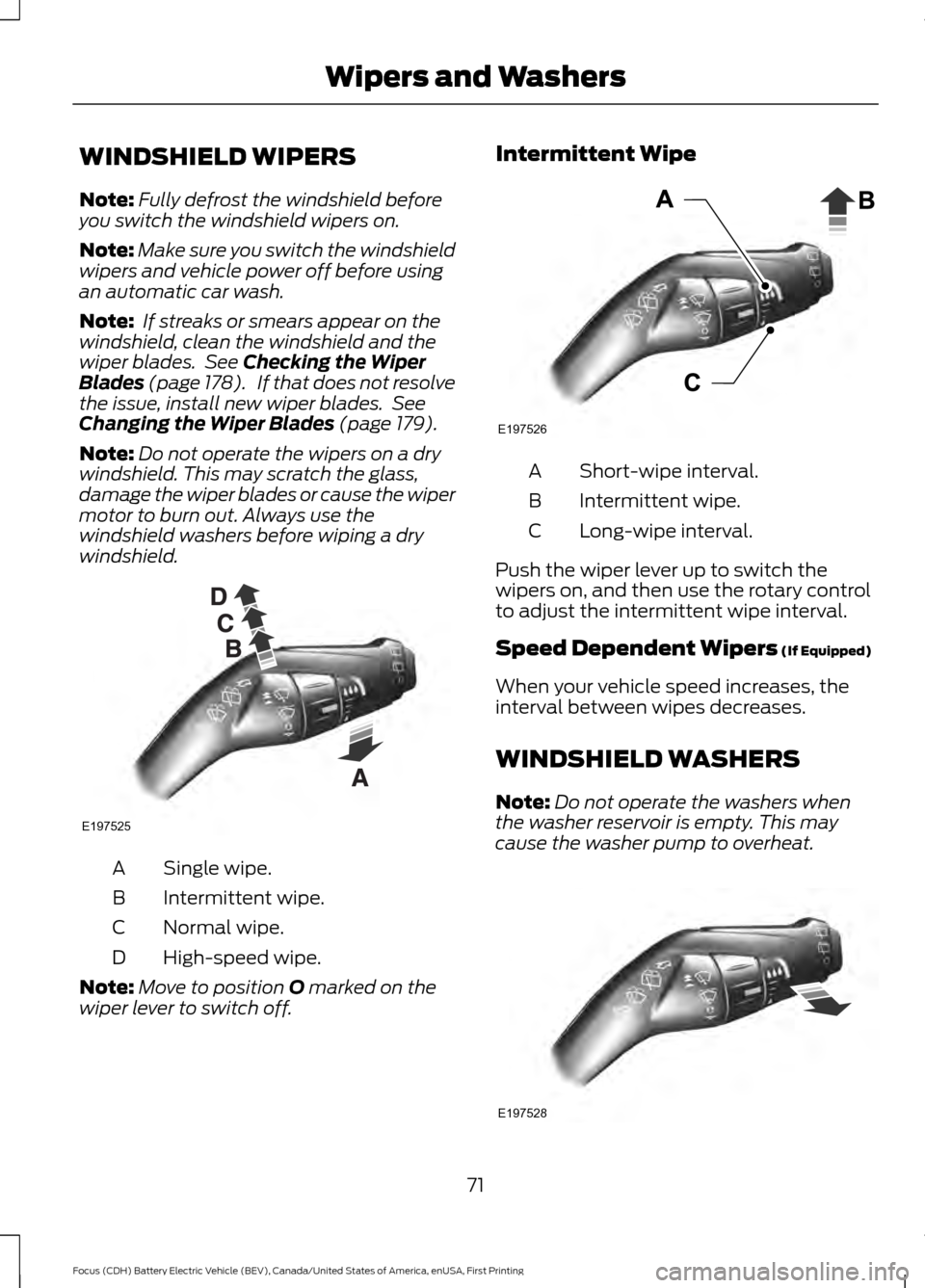 FORD FOCUS ELECTRIC 2016 3.G Owners Manual WINDSHIELD WIPERS
Note:
Fully defrost the windshield before
you switch the windshield wipers on.
Note: Make sure you switch the windshield
wipers and vehicle power off before using
an automatic car wa