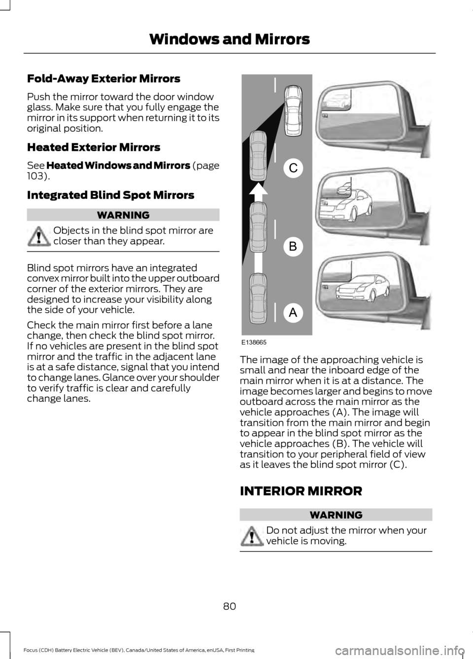 FORD FOCUS ELECTRIC 2016 3.G Owners Manual Fold-Away Exterior Mirrors
Push the mirror toward the door window
glass. Make sure that you fully engage the
mirror in its support when returning it to its
original position.
Heated Exterior Mirrors
S