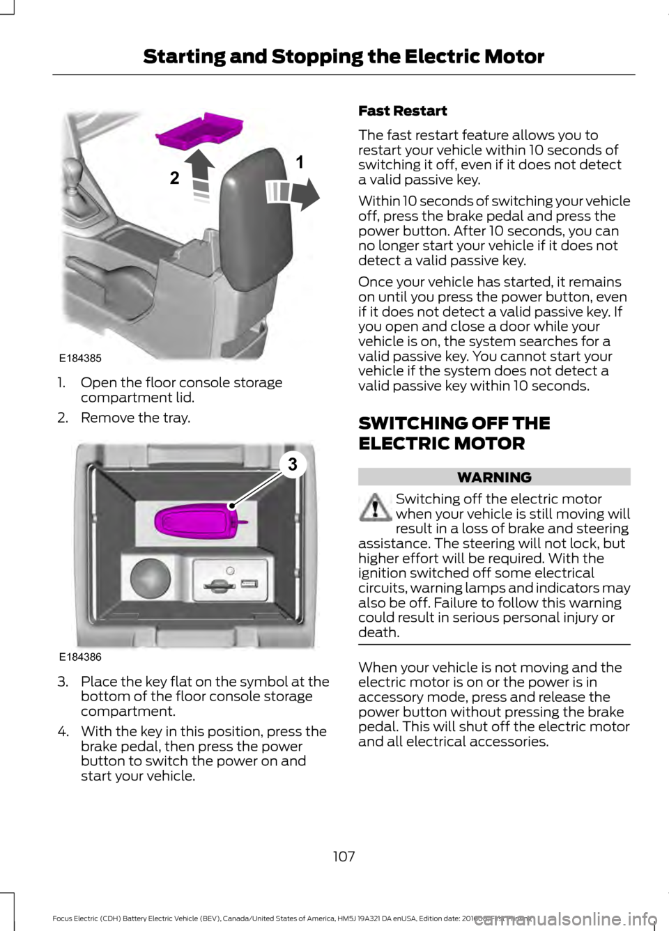 FORD FOCUS ELECTRIC 2017 3.G Owners Manual 1. Open the floor console storage
compartment lid.
2. Remove the tray. 3.
Place the key flat on the symbol at the
bottom of the floor console storage
compartment.
4. With the key in this position, pre