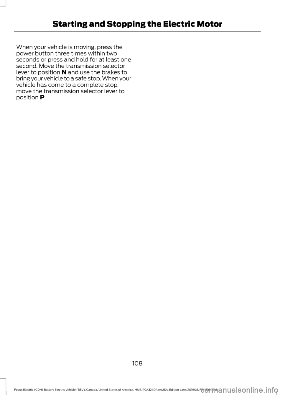 FORD FOCUS ELECTRIC 2017 3.G Owners Manual When your vehicle is moving, press the
power button three times within two
seconds or press and hold for at least one
second. Move the transmission selector
lever to position N and use the brakes to
b