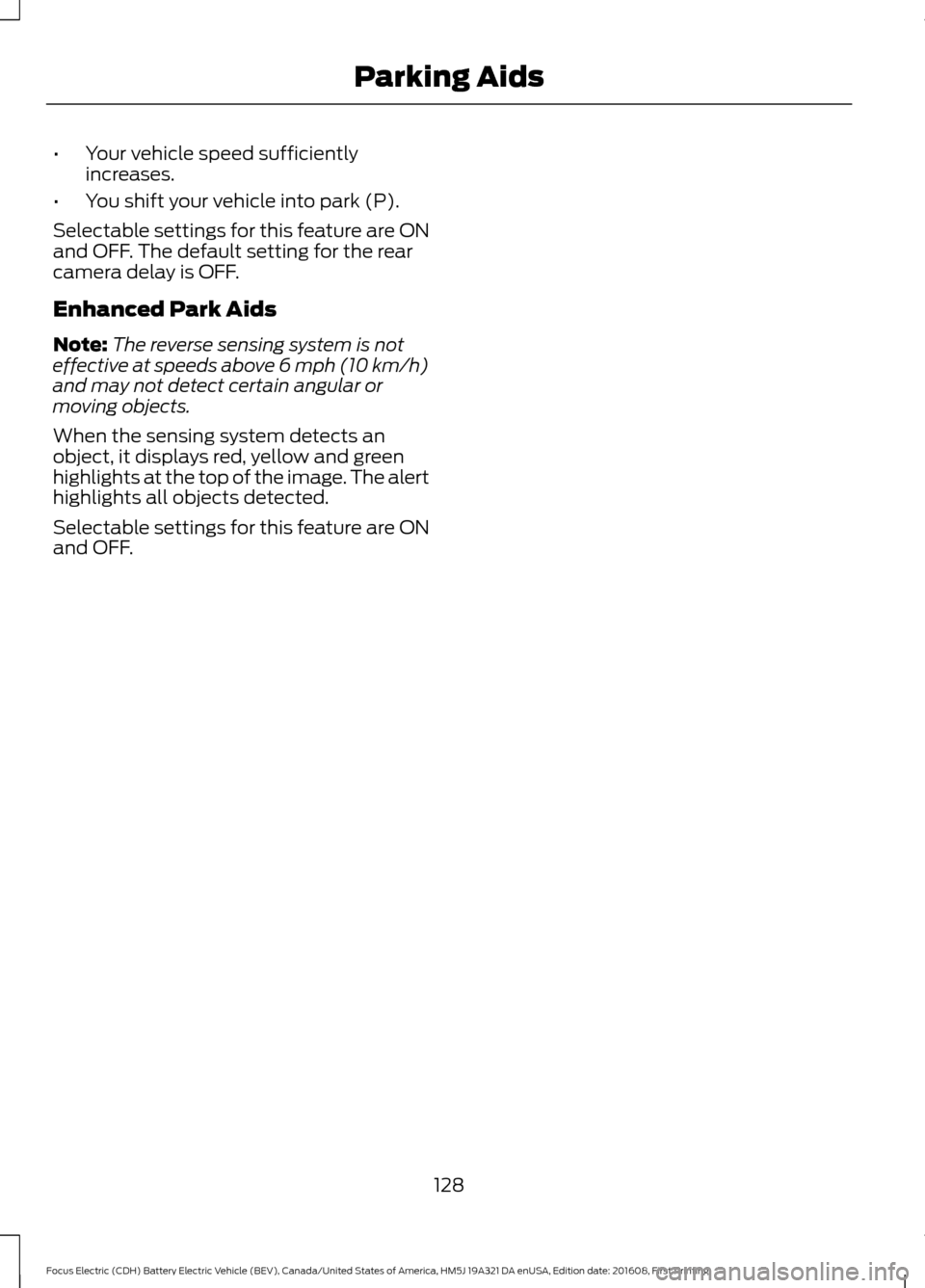 FORD FOCUS ELECTRIC 2017 3.G Owners Manual •
Your vehicle speed sufficiently
increases.
• You shift your vehicle into park (P).
Selectable settings for this feature are ON
and OFF. The default setting for the rear
camera delay is OFF.
Enha