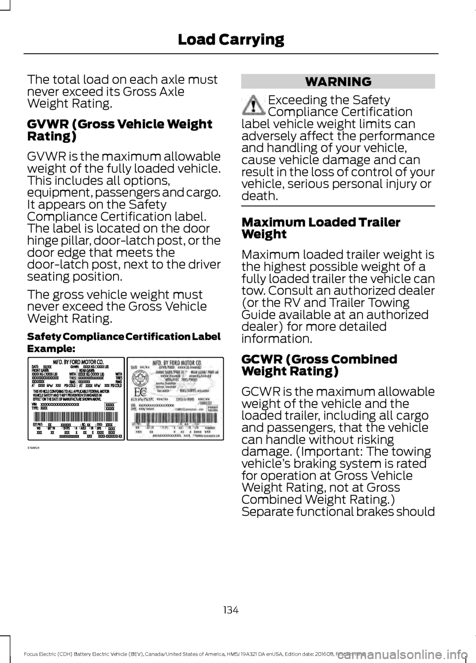 FORD FOCUS ELECTRIC 2017 3.G Owners Manual The total load on each axle must
never exceed its Gross Axle
Weight Rating.
GVWR (Gross Vehicle Weight
Rating)
GVWR is the maximum allowable
weight of the fully loaded vehicle.
This includes all optio FORD FOCUS ELECTRIC 2017 3.G Owners Manual The total load on each axle must
never exceed its Gross Axle
Weight Rating.
GVWR (Gross Vehicle Weight
Rating)
GVWR is the maximum allowable
weight of the fully loaded vehicle.
This includes all optio