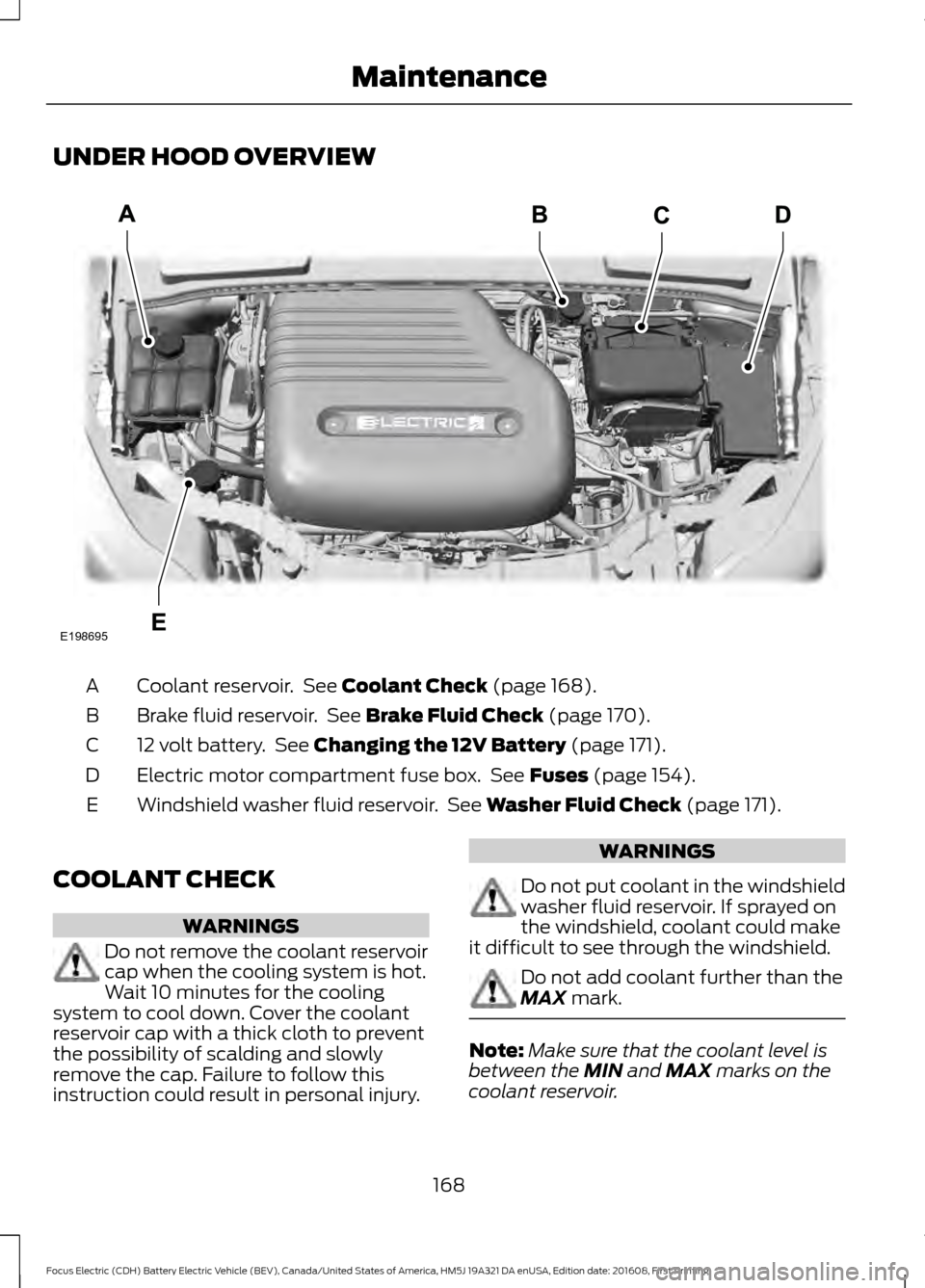FORD FOCUS ELECTRIC 2017 3.G Owners Manual UNDER HOOD OVERVIEW
Coolant reservoir.  See Coolant Check (page 168).
A
Brake fluid reservoir.  See 
Brake Fluid Check (page 170).
B
12 volt battery.  See 
Changing the 12V Battery (page 171).
C
Elect