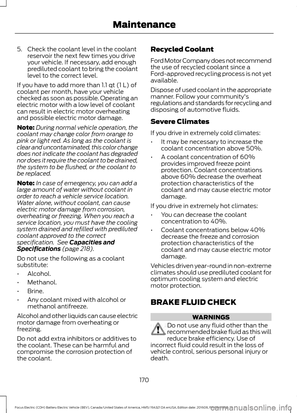 FORD FOCUS ELECTRIC 2017 3.G Owners Manual 5. Check the coolant level in the coolant
reservoir the next few times you drive
your vehicle. If necessary, add enough
prediluted coolant to bring the coolant
level to the correct level.
If you have 