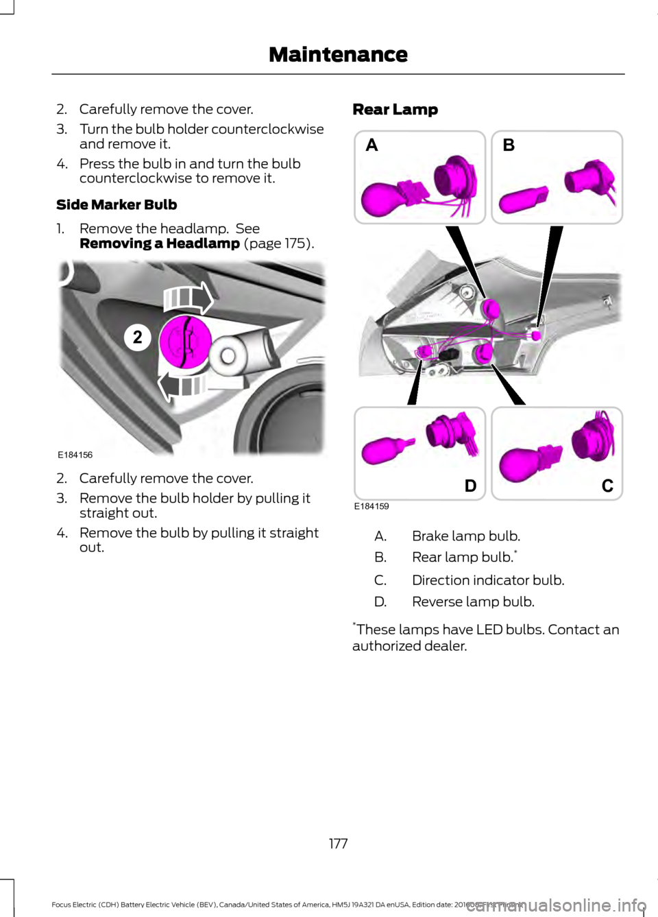 FORD FOCUS ELECTRIC 2017 3.G Owners Manual 2. Carefully remove the cover.
3.
Turn the bulb holder counterclockwise
and remove it.
4. Press the bulb in and turn the bulb counterclockwise to remove it.
Side Marker Bulb
1. Remove the headlamp.  S