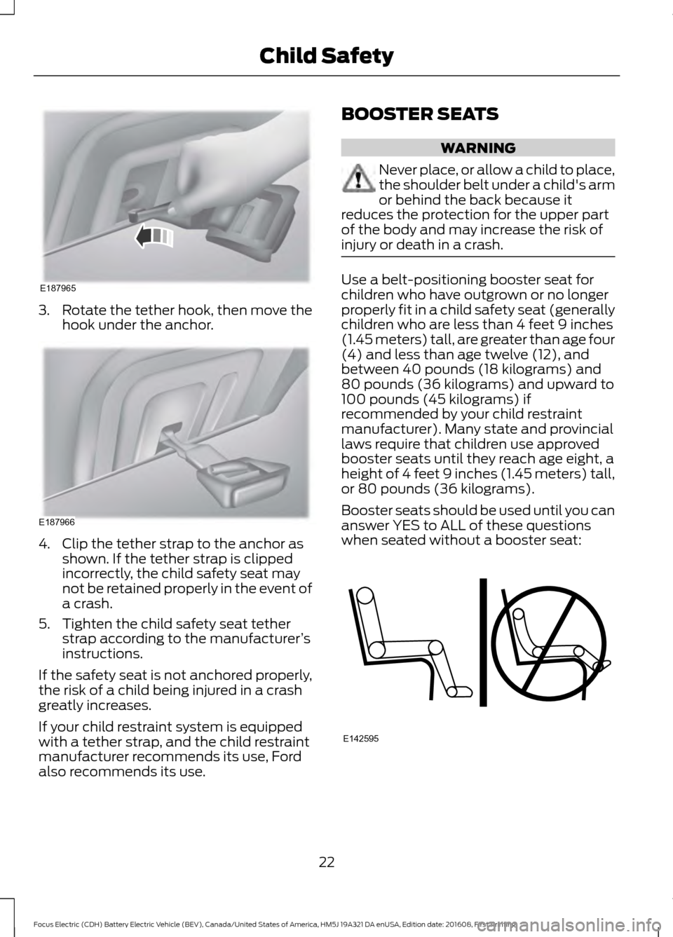 FORD FOCUS ELECTRIC 2017 3.G Owners Manual 3.
Rotate the tether hook, then move the
hook under the anchor. 4. Clip the tether strap to the anchor as
shown. If the tether strap is clipped
incorrectly, the child safety seat may
not be retained p FORD FOCUS ELECTRIC 2017 3.G Owners Manual 3.
Rotate the tether hook, then move the
hook under the anchor. 4. Clip the tether strap to the anchor as
shown. If the tether strap is clipped
incorrectly, the child safety seat may
not be retained p