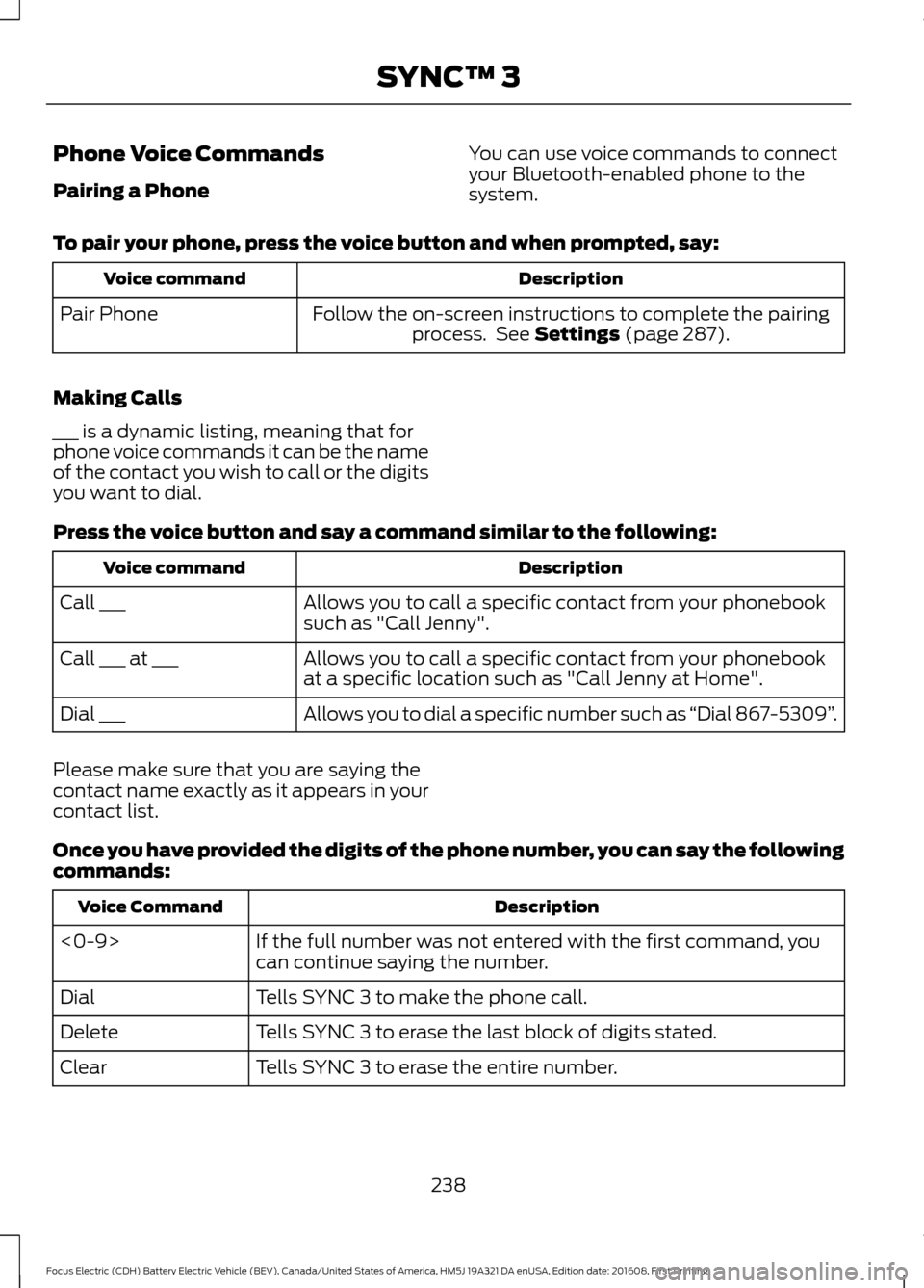 FORD FOCUS ELECTRIC 2017 3.G Owners Manual Phone Voice Commands
Pairing a Phone
You can use voice commands to connect
your Bluetooth-enabled phone to the
system.
To pair your phone, press the voice button and when prompted, say: Description
Vo