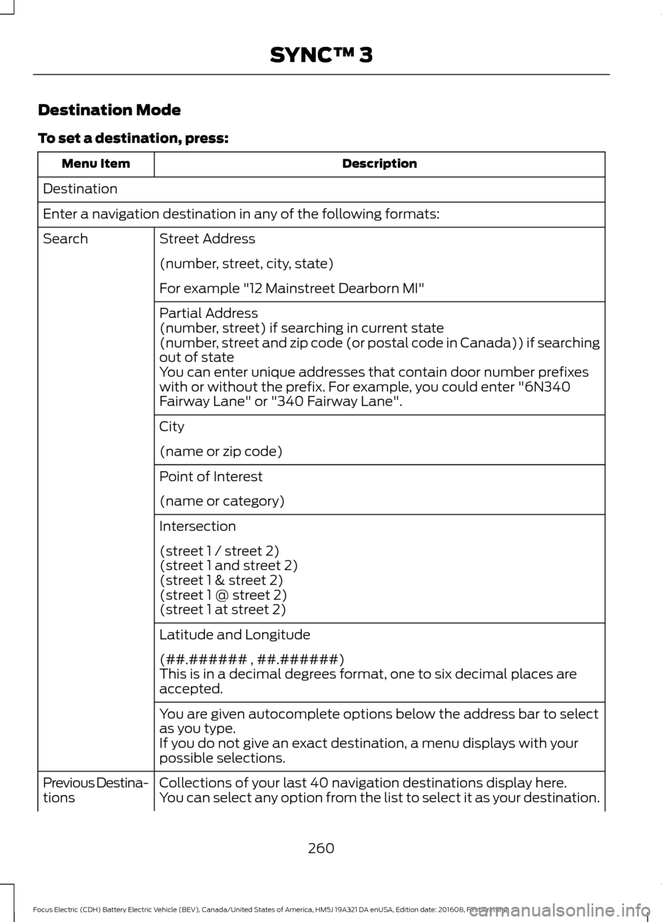 FORD FOCUS ELECTRIC 2017 3.G Owners Manual Destination Mode
To set a destination, press:
Description
Menu Item
Destination
Enter a navigation destination in any of the following formats: Street Address
Search
(number, street, city, state)
For 