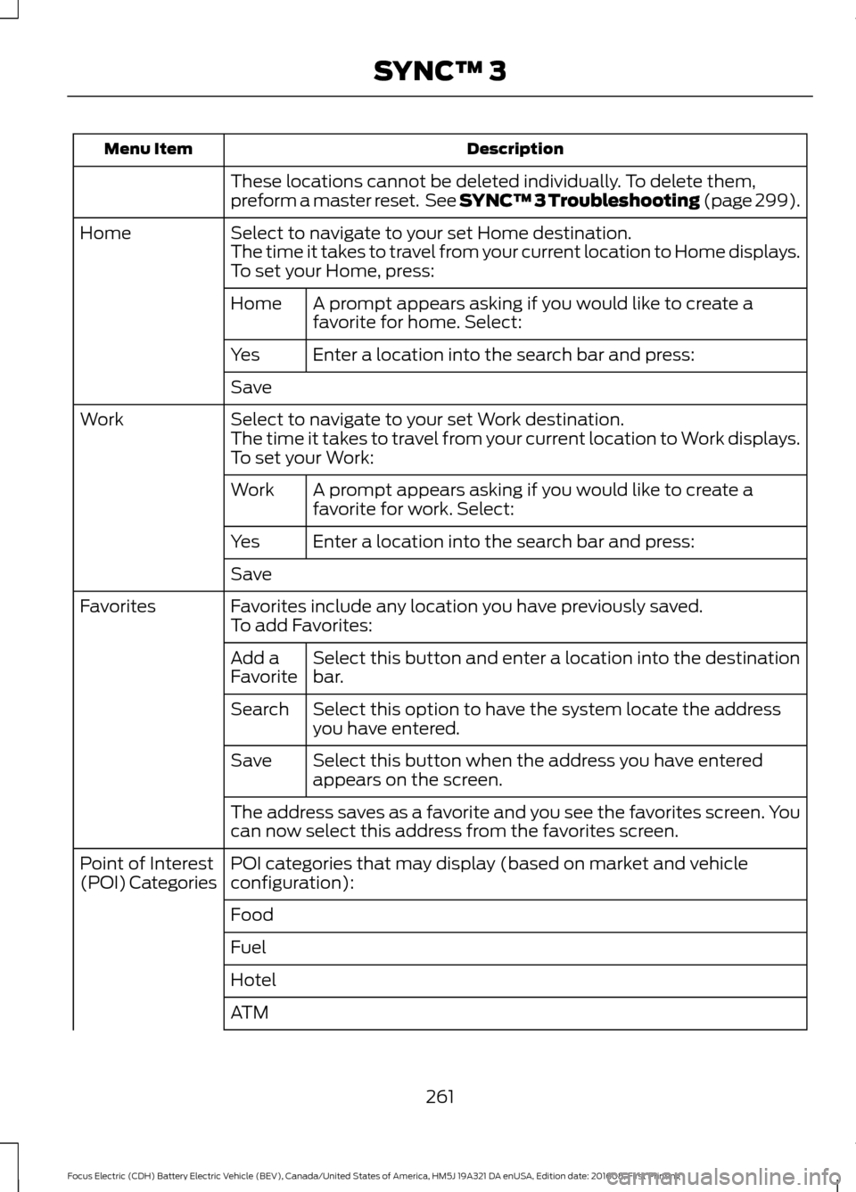 FORD FOCUS ELECTRIC 2017 3.G Owners Manual Description
Menu Item
These locations cannot be deleted individually. To delete them,
preform a master reset. See SYNC™ 3 Troubleshooting (page 299).
Select to navigate to your set Home destination FORD FOCUS ELECTRIC 2017 3.G Owners Manual Description
Menu Item
These locations cannot be deleted individually. To delete them,
preform a master reset. See SYNC™ 3 Troubleshooting (page 299).
Select to navigate to your set Home destination