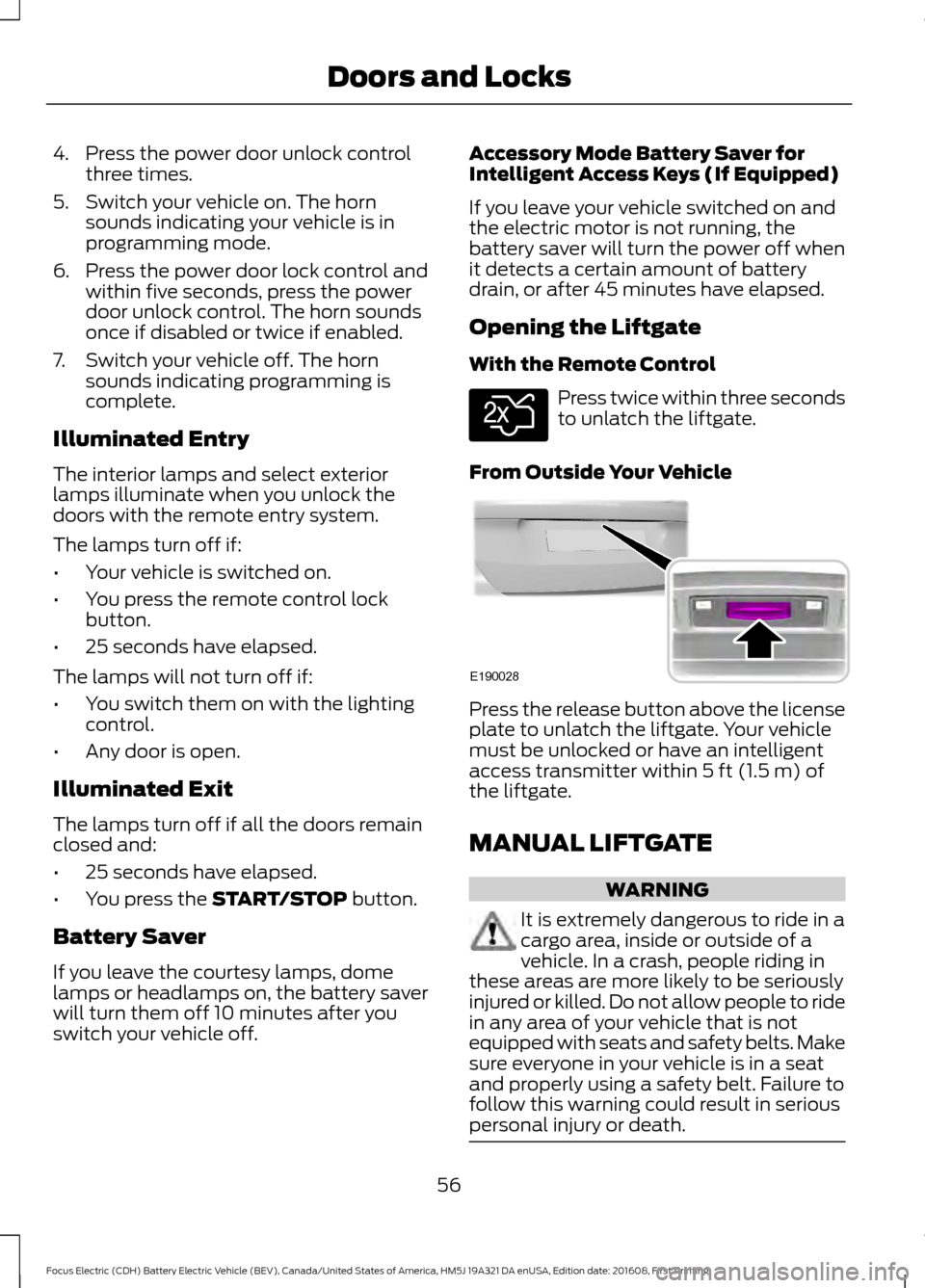 FORD FOCUS ELECTRIC 2017 3.G Owners Manual 4. Press the power door unlock control
three times.
5. Switch your vehicle on. The horn sounds indicating your vehicle is in
programming mode.
6. Press the power door lock control and within five seco