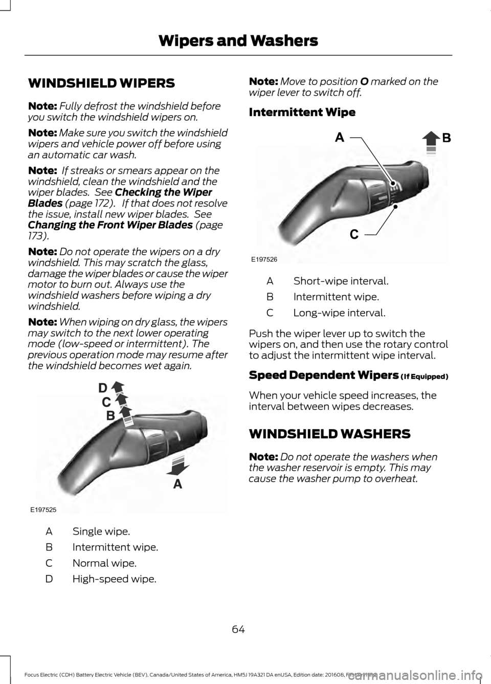 FORD FOCUS ELECTRIC 2017 3.G Owners Manual WINDSHIELD WIPERS
Note:
Fully defrost the windshield before
you switch the windshield wipers on.
Note: Make sure you switch the windshield
wipers and vehicle power off before using
an automatic car wa