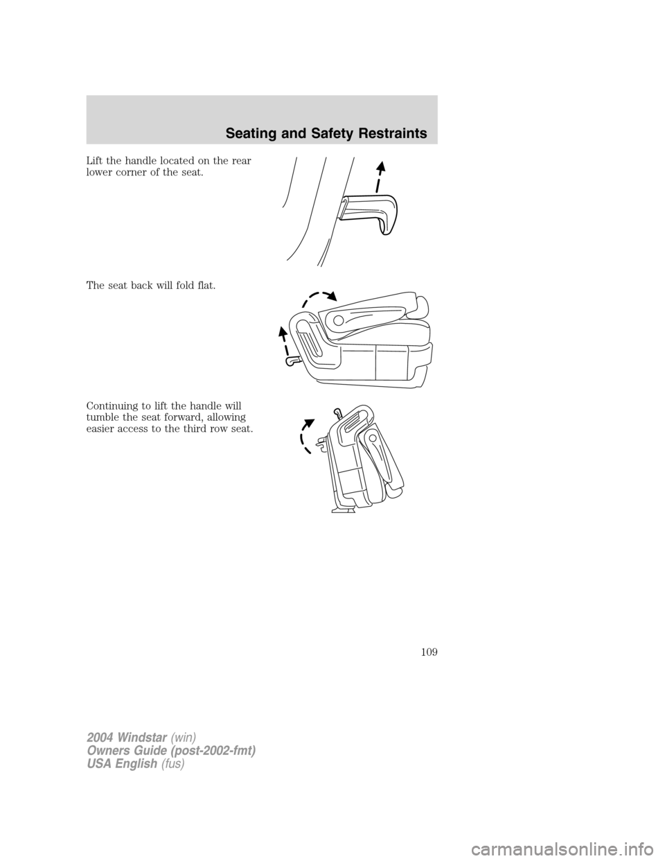 FORD FREESTAR 2004 1.G Owners Manual Lift the handle located on the rear
lower corner of the seat.
The seat back will fold flat.
Continuing to lift the handle will
tumble the seat forward, allowing
easier access to the third row seat.
20