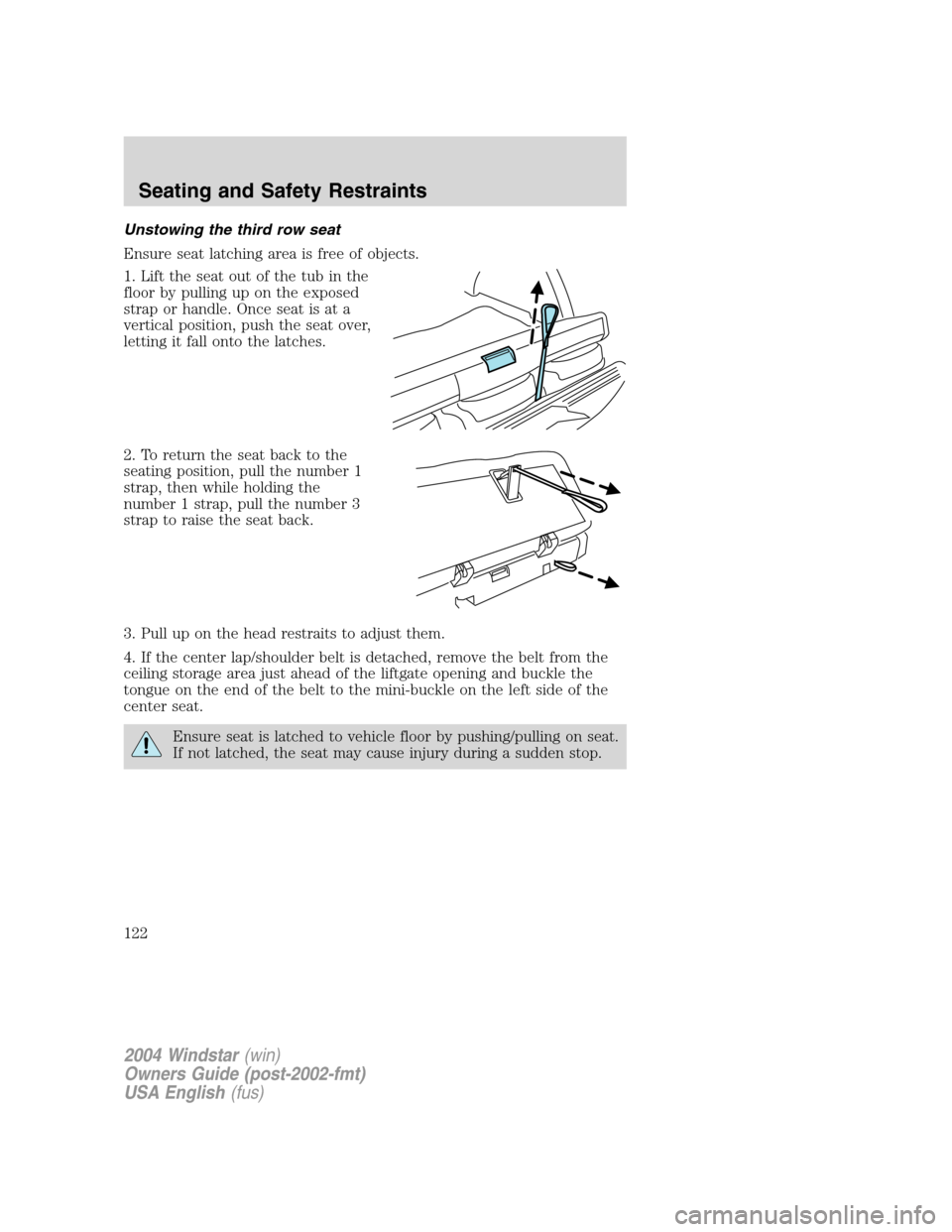 FORD FREESTAR 2004 1.G Owners Manual Unstowing the third row seat
Ensure seat latching area is free of objects.
1. Lift the seat out of the tub in the
floor by pulling up on the exposed
strap or handle. Once seat is at a
vertical positio