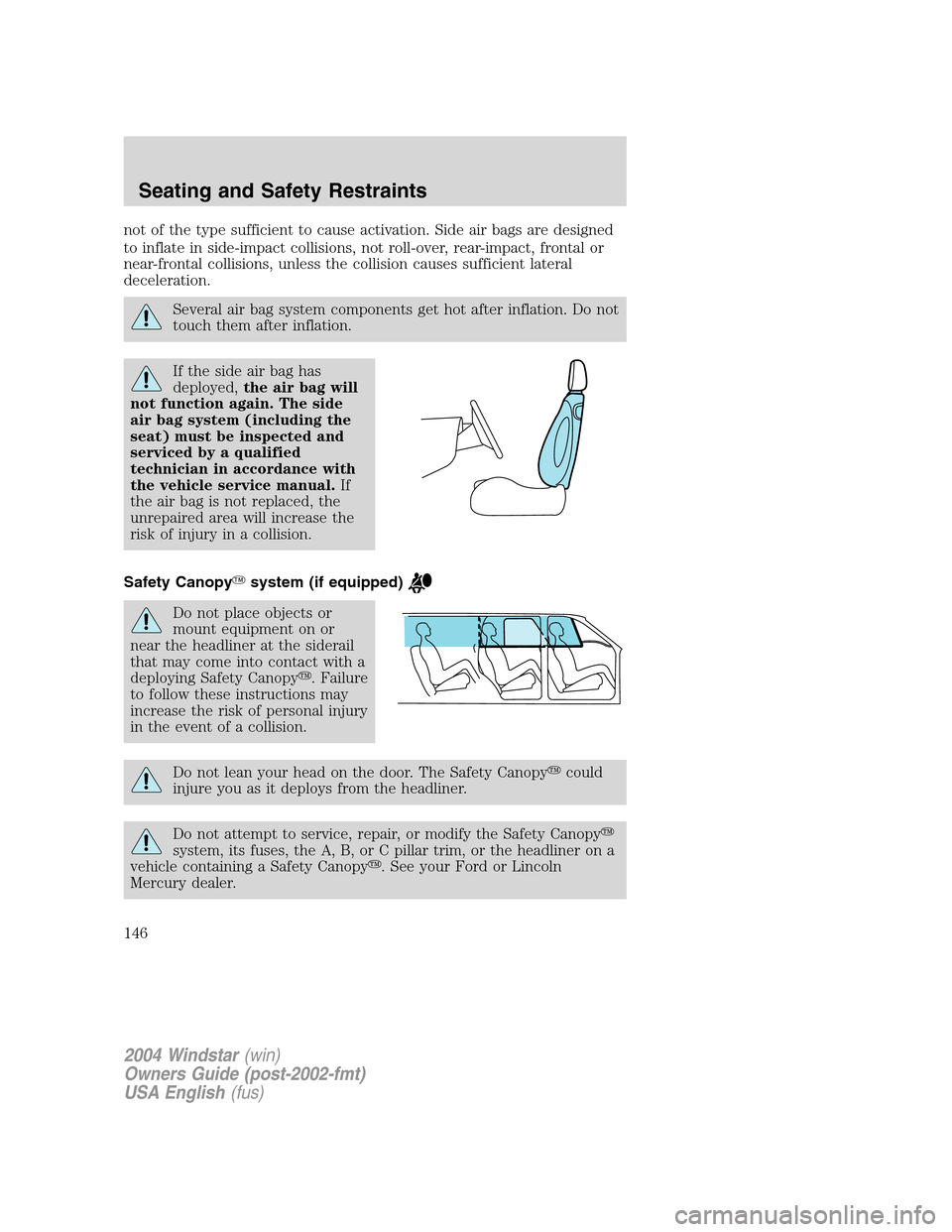 FORD FREESTAR 2004 1.G Owners Manual not of the type sufficient to cause activation. Side air bags are designed
to inflate in side-impact collisions, not roll-over, rear-impact, frontal or
near-frontal collisions, unless the collision ca FORD FREESTAR 2004 1.G Owners Manual not of the type sufficient to cause activation. Side air bags are designed
to inflate in side-impact collisions, not roll-over, rear-impact, frontal or
near-frontal collisions, unless the collision ca