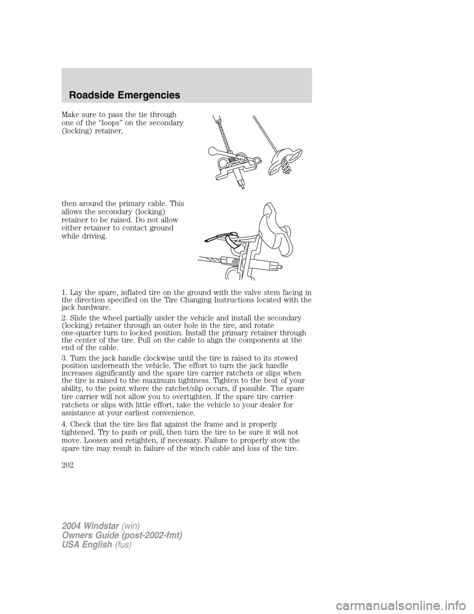 FORD FREESTAR 2004 1.G Owners Manual Make sure to pass the tie through
one of the “loops” on the secondary
(locking) retainer,
then around the primary cable. This
allows the secondary (locking)
retainer to be raised. Do not allow
eit FORD FREESTAR 2004 1.G Owners Manual Make sure to pass the tie through
one of the “loops” on the secondary
(locking) retainer,
then around the primary cable. This
allows the secondary (locking)
retainer to be raised. Do not allow
eit