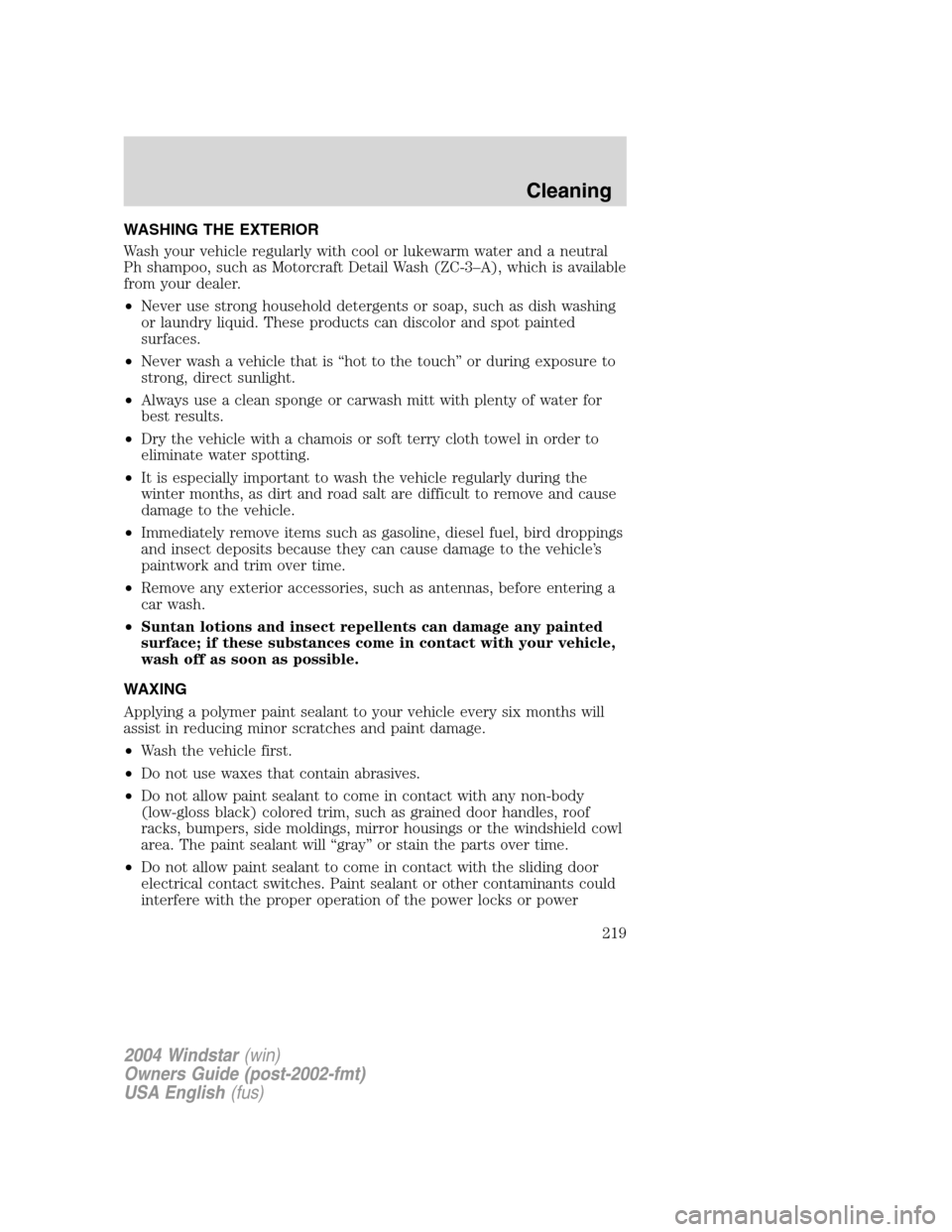 FORD FREESTAR 2004 1.G Owners Manual WASHING THE EXTERIOR
Wash your vehicle regularly with cool or lukewarm water and a neutral
Ph shampoo, such as Motorcraft Detail Wash (ZC-3–A), which is available
from your dealer.
•Never use stro