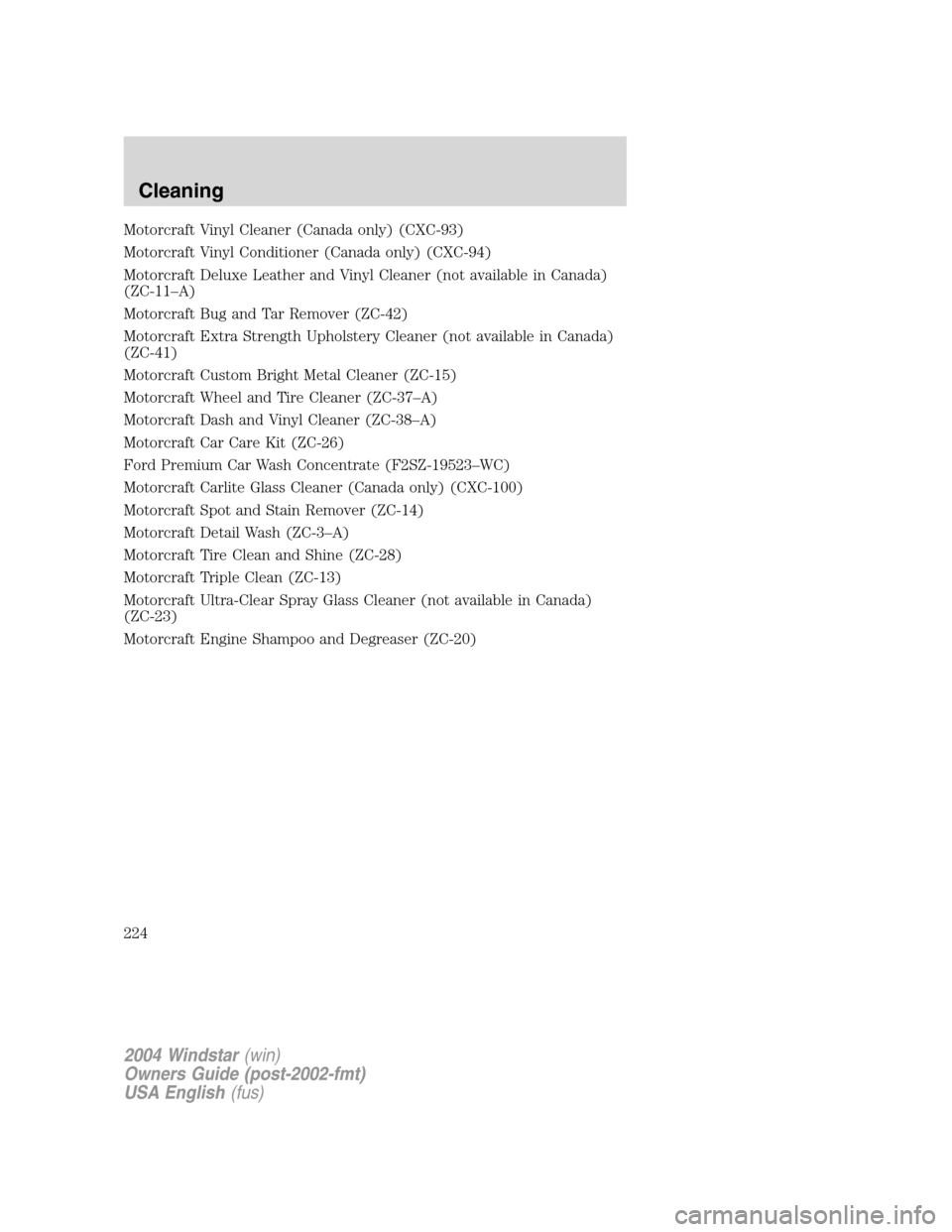 FORD FREESTAR 2004 1.G Owners Manual Motorcraft Vinyl Cleaner (Canada only) (CXC-93)
Motorcraft Vinyl Conditioner (Canada only) (CXC-94)
Motorcraft Deluxe Leather and Vinyl Cleaner (not available in Canada)
(ZC-11–A)
Motorcraft Bug and