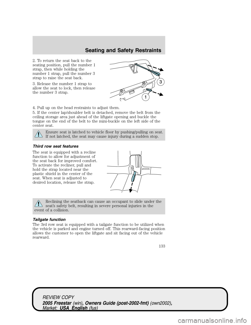FORD FREESTAR 2005 1.G Owners Manual 2. To return the seat back to the
seating position, pull the number 1
strap, then while holding the
number 1 strap, pull the number 3
strap to raise the seat back.
3. Release the number 1 strap to
all FORD FREESTAR 2005 1.G Owners Manual 2. To return the seat back to the
seating position, pull the number 1
strap, then while holding the
number 1 strap, pull the number 3
strap to raise the seat back.
3. Release the number 1 strap to
all