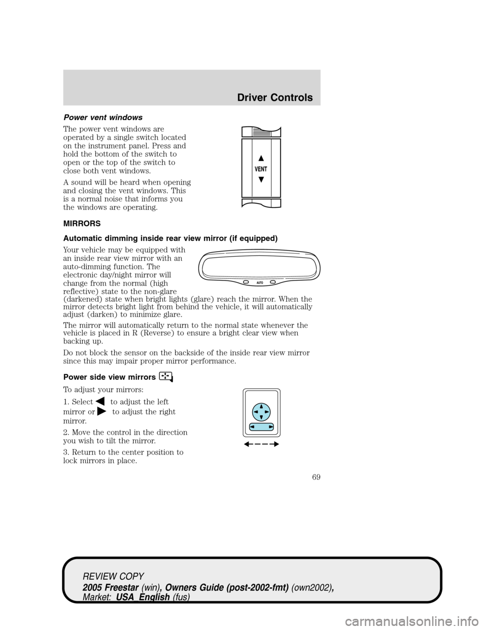 FORD FREESTAR 2005 1.G Owners Manual Power vent windows
The power vent windows are
operated by a single switch located
on the instrument panel. Press and
hold the bottom of the switch to
open or the top of the switch to
close both vent w