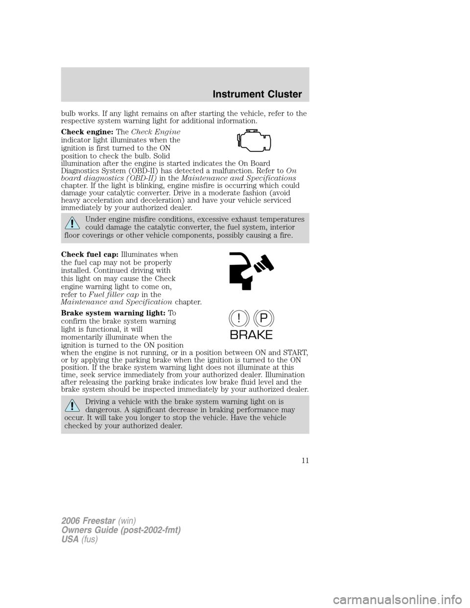 FORD FREESTAR 2006 1.G Owners Manual bulb works. If any light remains on after starting the vehicle, refer to the
respective system warning light for additional information.
Check engine:TheCheck Engine
indicator light illuminates when t FORD FREESTAR 2006 1.G Owners Manual bulb works. If any light remains on after starting the vehicle, refer to the
respective system warning light for additional information.
Check engine:TheCheck Engine
indicator light illuminates when t
