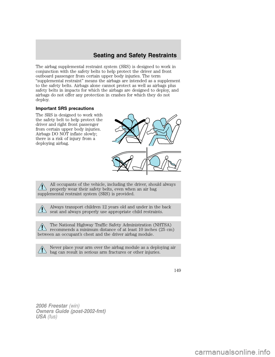 FORD FREESTAR 2006 1.G Owners Manual The airbag supplemental restraint system (SRS) is designed to work in
conjunction with the safety belts to help protect the driver and front
outboard passenger from certain upper body injuries. The te FORD FREESTAR 2006 1.G Owners Manual The airbag supplemental restraint system (SRS) is designed to work in
conjunction with the safety belts to help protect the driver and front
outboard passenger from certain upper body injuries. The te
