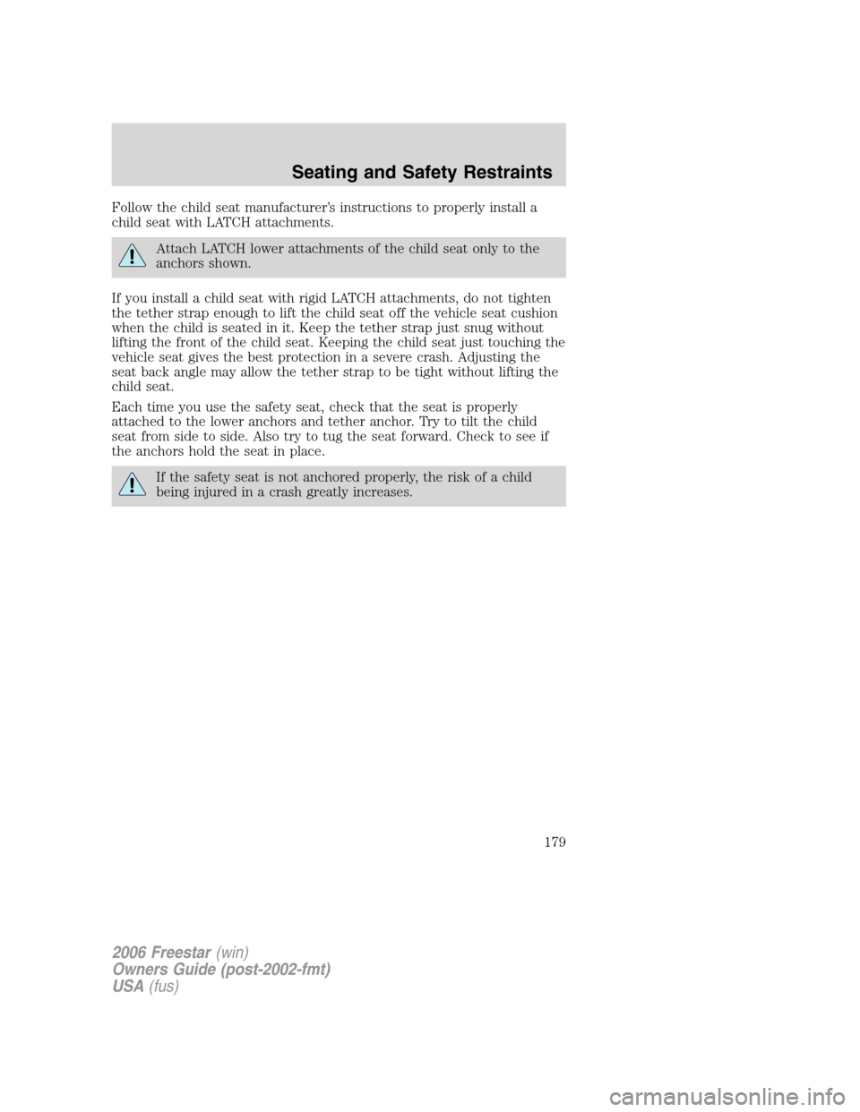 FORD FREESTAR 2006 1.G Owners Manual Follow the child seat manufacturer’s instructions to properly install a
child seat with LATCH attachments.
Attach LATCH lower attachments of the child seat only to the
anchors shown.
If you install FORD FREESTAR 2006 1.G Owners Manual Follow the child seat manufacturer’s instructions to properly install a
child seat with LATCH attachments.
Attach LATCH lower attachments of the child seat only to the
anchors shown.
If you install