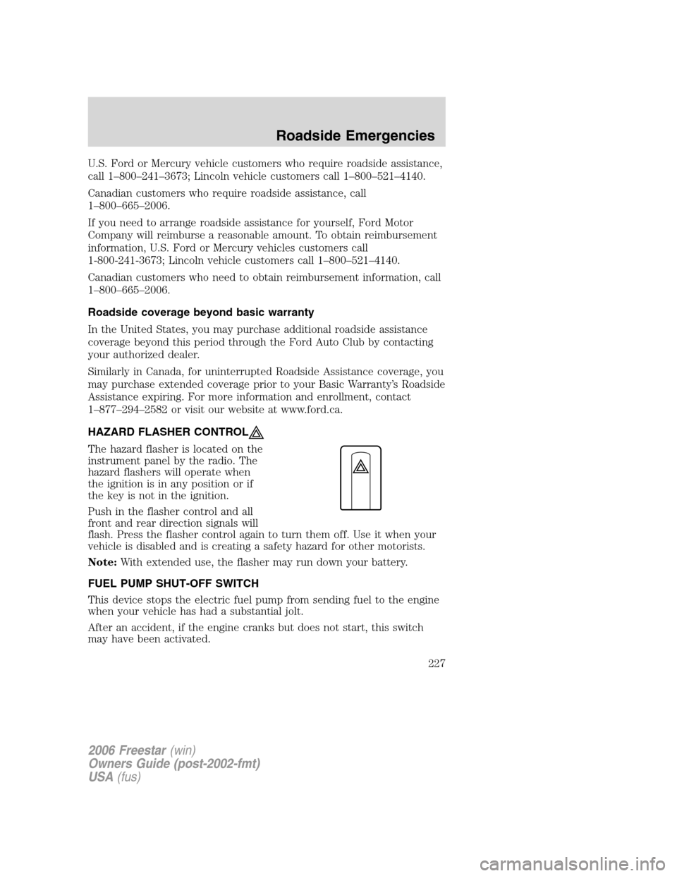 FORD FREESTAR 2006 1.G Owners Manual U.S. Ford or Mercury vehicle customers who require roadside assistance,
call 1–800–241–3673; Lincoln vehicle customers call 1–800–521–4140.
Canadian customers who require roadside assistan FORD FREESTAR 2006 1.G Owners Manual U.S. Ford or Mercury vehicle customers who require roadside assistance,
call 1–800–241–3673; Lincoln vehicle customers call 1–800–521–4140.
Canadian customers who require roadside assistan