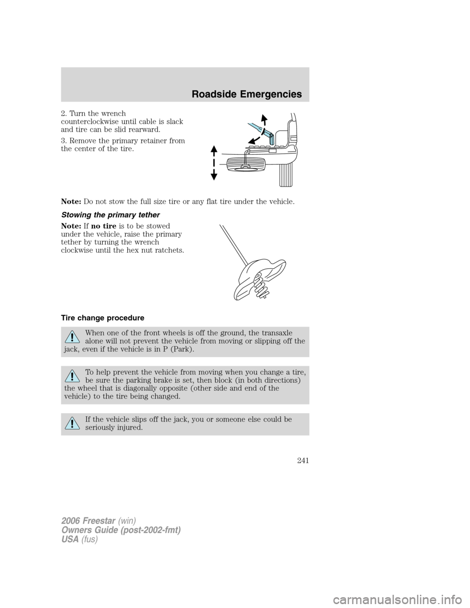 FORD FREESTAR 2006 1.G Owners Manual 2. Turn the wrench
counterclockwise until cable is slack
and tire can be slid rearward.
3. Remove the primary retainer from
the center of the tire.
Note:Do not stow the full size tire or any flat tire