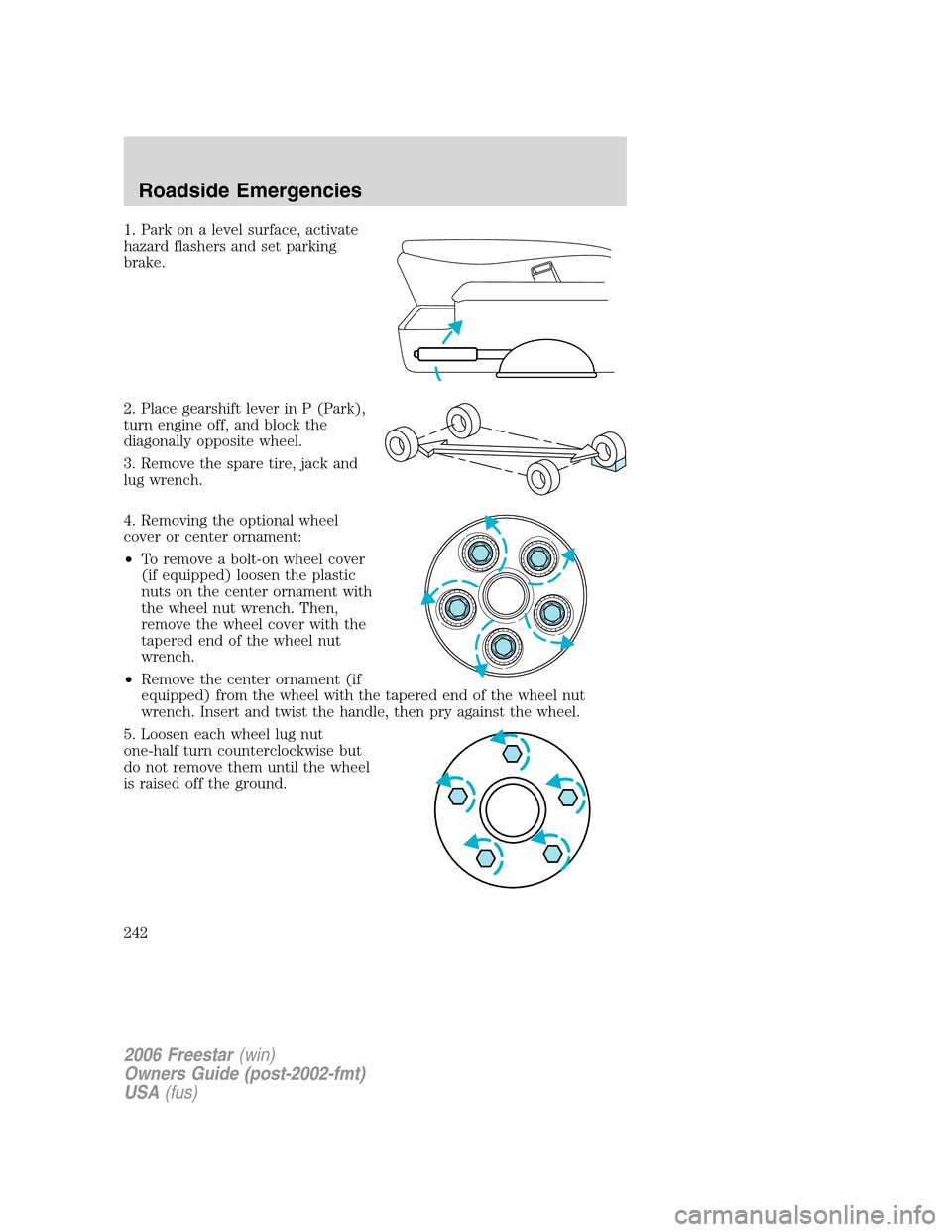 FORD FREESTAR 2006 1.G Owners Manual 1. Park on a level surface, activate
hazard flashers and set parking
brake.
2. Place gearshift lever in P (Park),
turn engine off, and block the
diagonally opposite wheel.
3. Remove the spare tire, ja