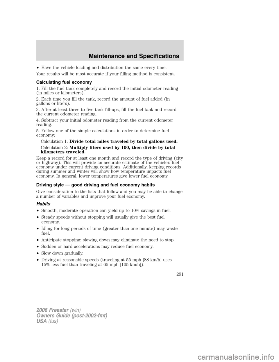 FORD FREESTAR 2006 1.G Owners Manual •Have the vehicle loading and distribution the same every time.
Your results will be most accurate if your filling method is consistent.
Calculating fuel economy
1. Fill the fuel tank completely and