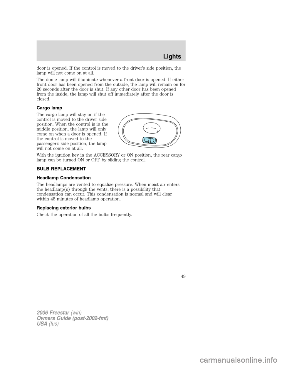 FORD FREESTAR 2006 1.G Owners Manual door is opened. If the control is moved to the driver’s side position, the
lamp will not come on at all.
The dome lamp will illuminate whenever a front door is opened. If either
front door has been FORD FREESTAR 2006 1.G Owners Manual door is opened. If the control is moved to the driver’s side position, the
lamp will not come on at all.
The dome lamp will illuminate whenever a front door is opened. If either
front door has been