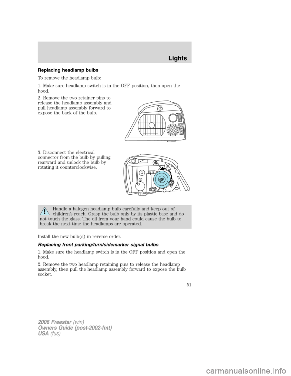 FORD FREESTAR 2006 1.G Owners Manual Replacing headlamp bulbs
To remove the headlamp bulb:
1. Make sure headlamp switch is in the OFF position, then open the
hood.
2. Remove the two retainer pins to
release the headlamp assembly and
pull