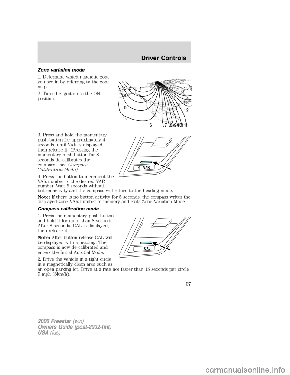 FORD FREESTAR 2006 1.G Owners Manual Zone variation mode
1. Determine which magnetic zone
you are in by referring to the zone
map.
2. Turn the ignition to the ON
position.
3. Press and hold the momentary
push-button for approximately 4
s FORD FREESTAR 2006 1.G Owners Manual Zone variation mode
1. Determine which magnetic zone
you are in by referring to the zone
map.
2. Turn the ignition to the ON
position.
3. Press and hold the momentary
push-button for approximately 4
s