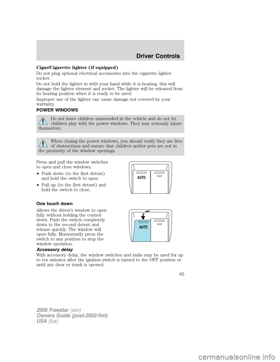 FORD FREESTAR 2006 1.G Owners Manual Cigar/Cigarette lighter (if equipped)
Do not plug optional electrical accessories into the cigarette lighter
socket.
Do not hold the lighter in with your hand while it is heating, this will
damage the
