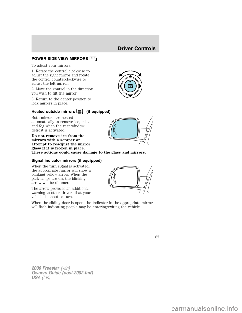 FORD FREESTAR 2006 1.G Owners Manual POWER SIDE VIEW MIRRORS
To adjust your mirrors:
1. Rotate the control clockwise to
adjust the right mirror and rotate
the control counterclockwise to
adjust the left mirror.
2. Move the control in the